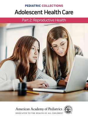 Pediatric Collections: Adolescent Health Care: Part 2: Reproductive Health by American Academy of Pediatrics (Aap)
