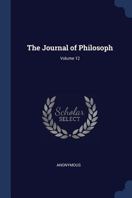 The Journal of Philosoph; Volume 12 by Anonymous