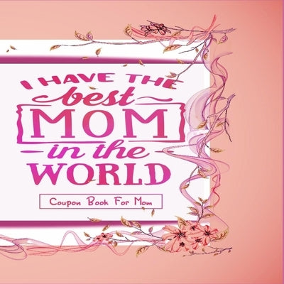 "I Have The Best Mom In The World" - Coupon Book For Mom: Gift For Mothers - 20 Vouchers to Spoil Her, with Meaningful Quotes She Will Love - Great fo by Journals, Annie Mac