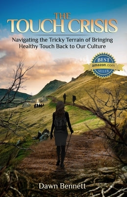 The Touch Crisis: Navigating the Tricky Terrain of Bringing Healthy Touch Back to Our Culture by Bennett, Dawn