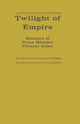Twilight of Empire: Memoirs of Prime Minister Clement Attlee by Williams, Francis