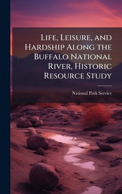 Life, Leisure, and Hardship Along the Buffalo National River, Historic Resource Study by National Park Service (Nps)