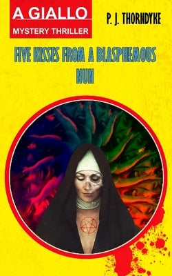 Five Kisses from a Blasphemous Nun: A Giallo Mystery Thriller by Thorndyke, P. J.