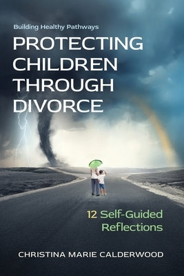 Protecting Children Through Divorce: 12 Self-Guided Reflections by Calderwood, Christina Marie
