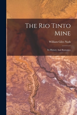 The Rio Tinto Mine: Its History And Romance by Nash, William Giles