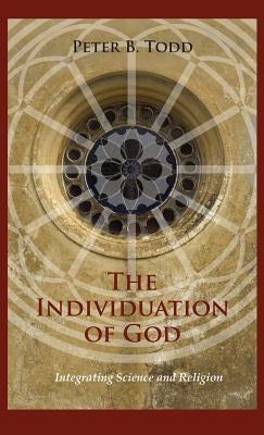 The Individuation of God: Integrating Science and Religion by Todd, Peter B.