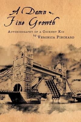 A Damn Fine Growth: Autobiography of a Cockney Kid by Pinckard, Veronica