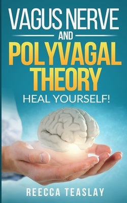 Vagus Nerve and Polyvagal Theory: HEAL YOUSELF. Self Help exercises for anxiety, depression, trauma, inflamation, emotional stress etc. by Teaslay, Rebecca