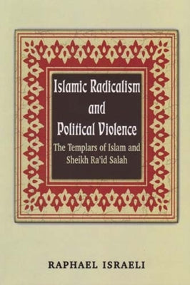 Islamic Radicalism and Political Violence: The Templars of Islam and Sheikh Ra'id Salah by Israeli, Raphael