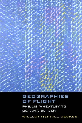Geographies of Flight: Phillis Wheatley to Octavia Butler by Decker, William Merrill