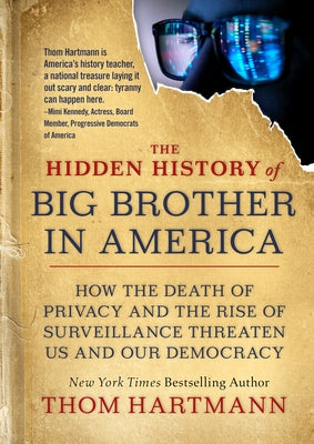 The Hidden History of Big Brother in America: How the Death of Privacy and the Rise of Surveillance Threaten Us and Our Democracy by Hartmann, Thom
