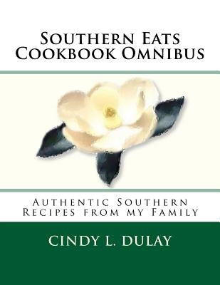 Southern Eats Cookbook Omnibus: Authentic Southern Recipes from my Family by Dulay, Cindy L.