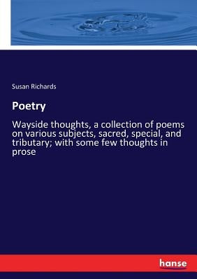 Poetry: Wayside thoughts, a collection of poems on various subjects, sacred, special, and tributary; with some few thoughts in prose by Richards, Susan
