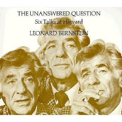 The Unanswered Question: Six Talks at Harvard by Bernstein, Leonard