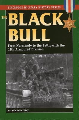 The Black Bull: From Normandy to the Baltic with the 11th Armoured Division by Delaforce, Patrick