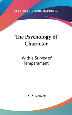 The Psychology of Character: With a Survey of Temperament by Roback, A. a.