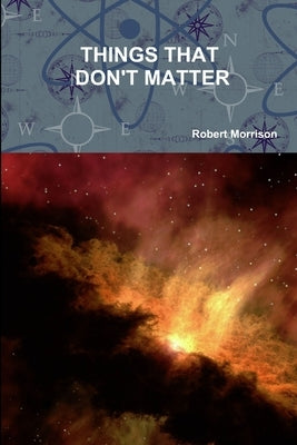 Things That Don't Matter by Morrison, Robert