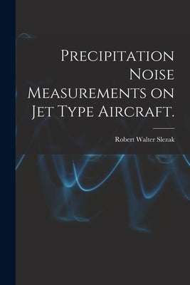 Precipitation Noise Measurements on Jet Type Aircraft. by Slezak, Robert Walter