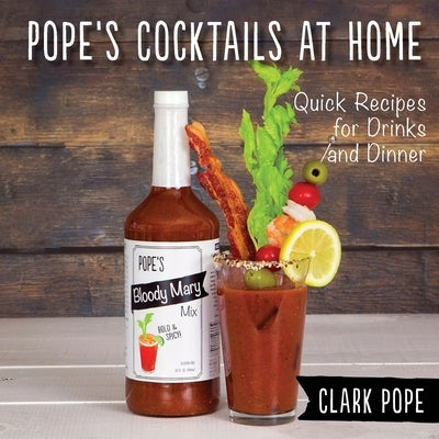 Pope's Cocktails at Home: Quick Recipes for Drinks and Dinner by Pope, Clark
