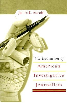 The Evolution of American Investigative Journalism by Aucoin, James L.