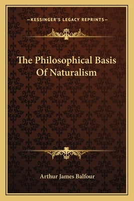 The Philosophical Basis Of Naturalism by Balfour, Arthur James