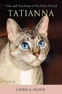 Tatianna: Tales and Teachings of My Feline Friend by Mohr, Linda A.