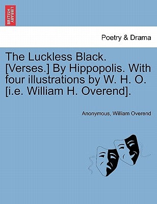 The Luckless Black. [verses.] by Hippopolis. with Four Illustrations by W. H. O. [i.E. William H. Overend]. by Anonymous