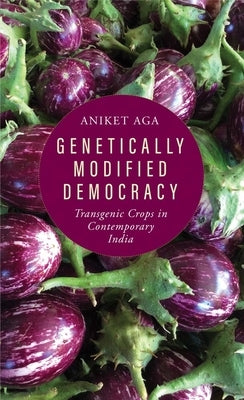 Genetically Modified Democracy: Transgenic Crops in Contemporary India by Aga, Aniket