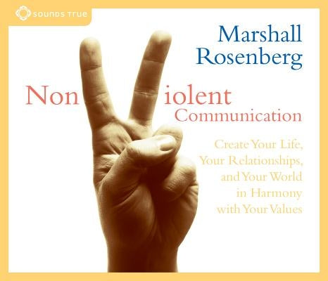 Nonviolent Communication: Create Your Life, Your Relationships, and Your World in Harmony with Your Values by Rosenberg, Marshall