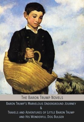 The Baron Trump Novels: Baron Trump's Marvelous Underground Journey & Travels and Adventures of Little Baron Trump and His Wonderful Dog Bulge by Lockwood, Ingersoll