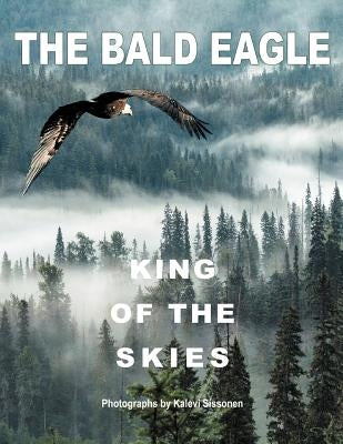The Bald Eagle: King of the Skies by Sissonen, Kalevi