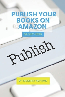 Publish Your Books on Amazon: 10 Easy Steps by Neptune, Kimberly