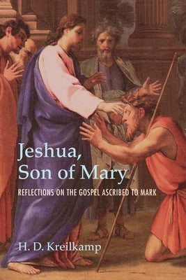 Jeshua, Son of Mary: Reflections on the Gospel Ascribed to Mark by Kreilkamp, H. D.