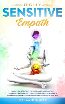 Highly Sensitive Empath: Learn How to Detect the Narcissist Manipulation Techniques and Recover from a Codependent Relationship using Emotional by White, Melanie