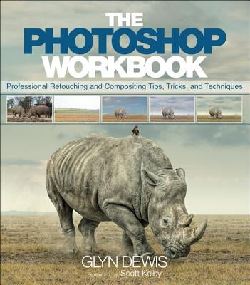 The Photoshop Workbook: Professional Retouching and Compositing Tips, Tricks, and Techniques by Dewis, Glyn