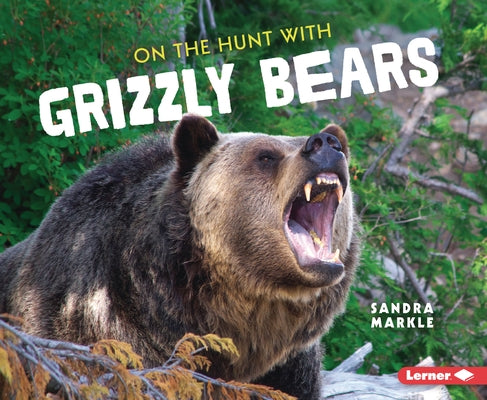 On the Hunt with Grizzly Bears by Markle, Sandra