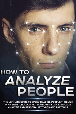 How to Analyze People: The Ultimate Guide to Speed Reading People Through Proven Psychological Techniques, Body Language Analysis and Persona by Croft, Sebastian