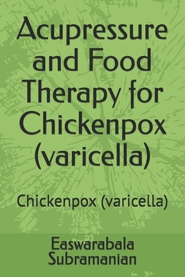 Acupressure and Food Therapy for Chickenpox (varicella): Chickenpox (varicella) by Subramanian, Easwarabala