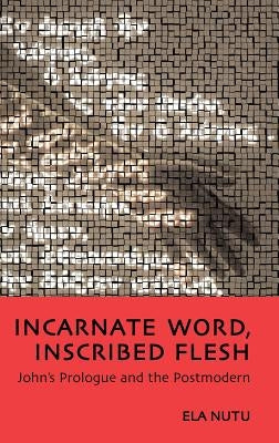Incarnate Word, Inscribed Flesh: John's Prologue and the Postmodern by Nutu, Ela