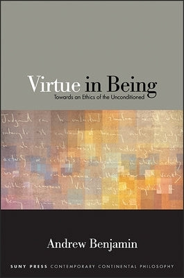 Virtue in Being: Towards an Ethics of the Unconditioned by Benjamin, Andrew