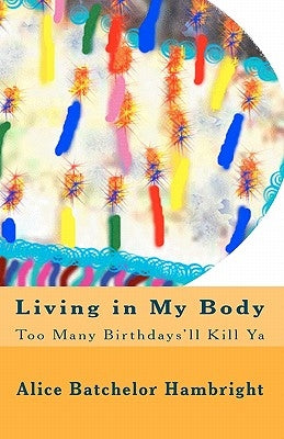 Living in My Body: Too Many Birthdays'll Kill Ya by Hambright, Alice Batchelor