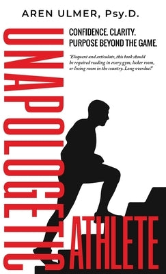 Unapologetic Athlete: Confidence, Clarity & Purpose Beyond the Game by Ulmer, Aren