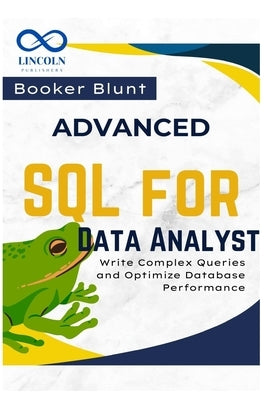 Advanced SQL for Data Analysts: Write Complex Queries and Optimize Database Performance by Blunt, Booker