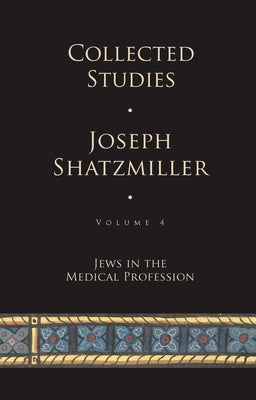 Collected Studies (Volume 4): Jews in the Medical Profession by Shatzmiller, Joseph