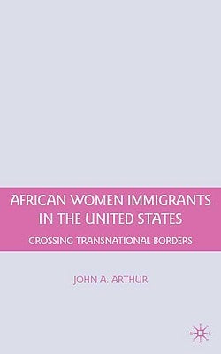 African Women Immigrants in the United States: Crossing Transnational Borders by Arthur, J.