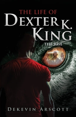 The Life of Dexter K. King: The Rise by Arscott, Dekevin