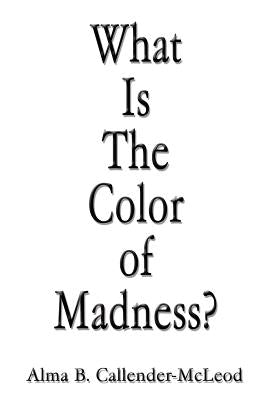 What Is The Color of Madness? by Callender-McLeod, Alma B.