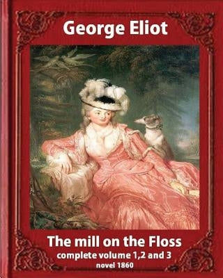 The Mill on the Floss, (1860) by George Eliot complete volume 1, 2 and 3: A NOVEL Mary Ann Evans known by her pen name George Eliot (Penguin Classics) by Eliot, George