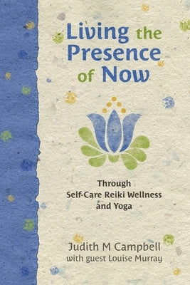 Living the Presence of Now: Through Self-Care Reiki Wellness and Yoga by Murray, Louise