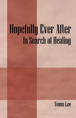 Hopefully Ever After: In Search of Healing by Lee, Venus